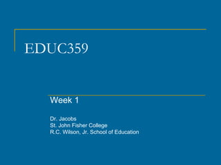 EDUC359 Week 1 Dr. Jacobs St. John Fisher College R.C. Wilson, Jr. School of Education 