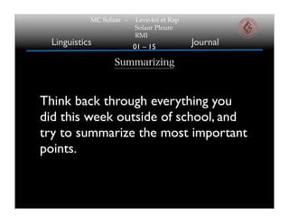 01 – 15
MC Solaar – Leve-toi et Rap
Solaar Pleure
RMI
Linguistics Journal
Summarizing
Think back through everything you
did this week outside of school, and
try to summarize the most important
points.