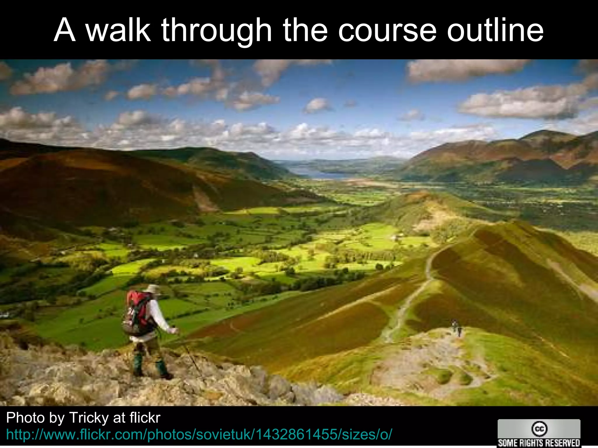 A walk through the course outline Photo by Tricky at flickr http://www.flickr.com/photos/sovietuk/1432861455/sizes/o/   