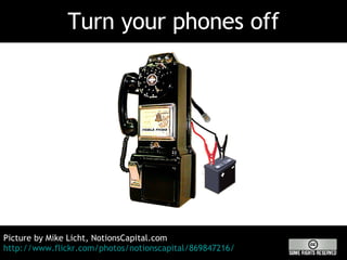 Turn your phones off Picture by Mike Licht, NotionsCapital.com  http://www.flickr.com/photos/notionscapital/869847216/ 