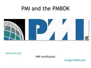 PMI and the PMBOK www.pmi.org PMP certification Google  PMBOK.pdf 