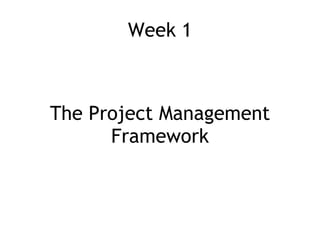 Week 1 <ul><li>The Project Management Framework </li></ul>