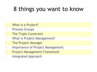 8 things you want to know <ul><li>What is a Project? </li></ul><ul><li>Process Groups </li></ul><ul><li>The Triple Constra...