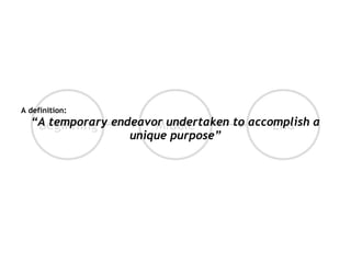 <ul><li>A definition: </li></ul><ul><li>“ A temporary endeavor undertaken to accomplish a unique purpose” </li></ul>Beginn...