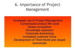 6. Importance of Project Management <ul><li>Increased use of Project Management </li></ul><ul><ul><li>Compressed product l...