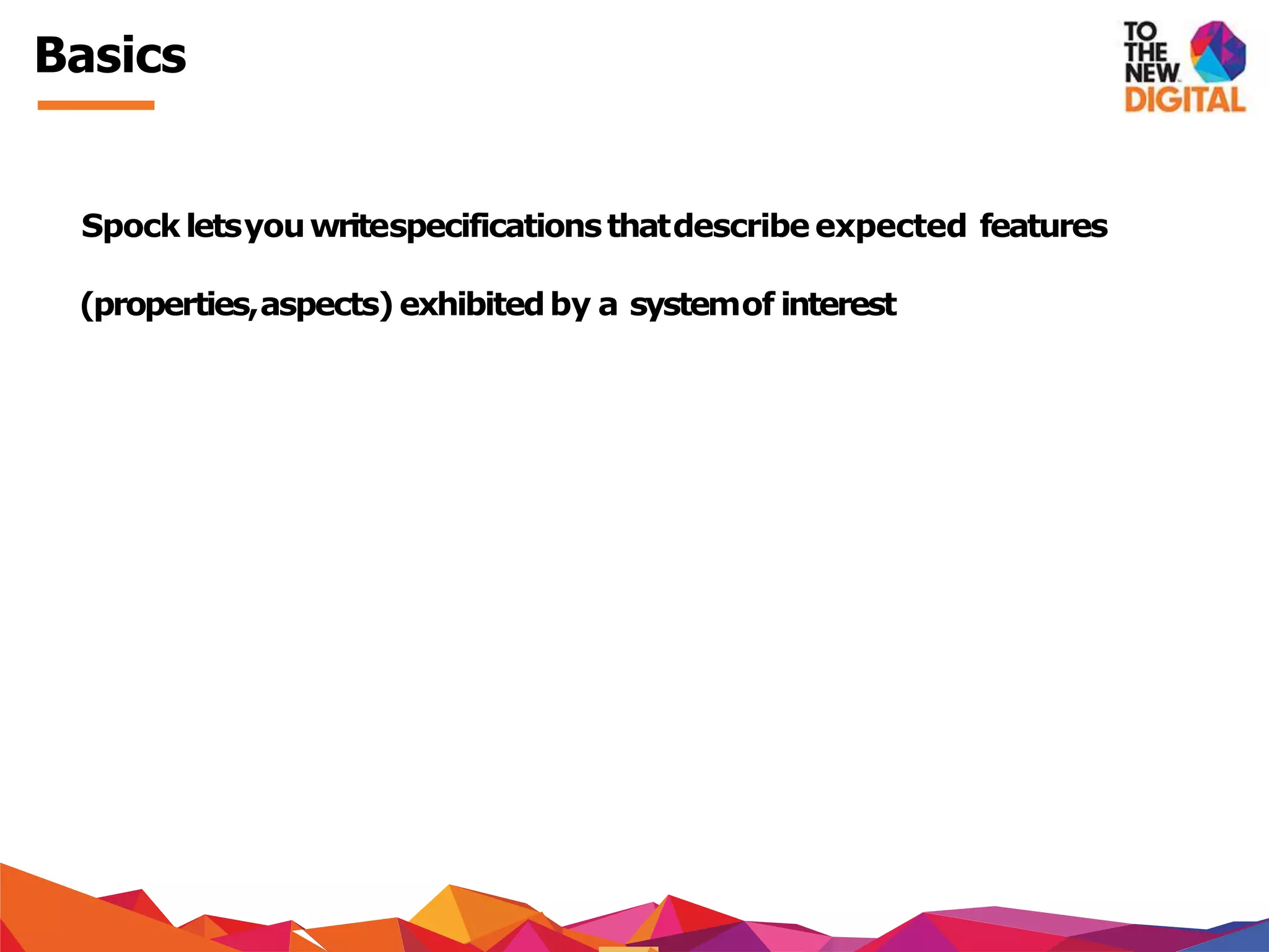 Basics
Spockletsyouwritespecificationsthatdescribeexpected features
(properties,aspects)exhibitedby a systemof interest
 