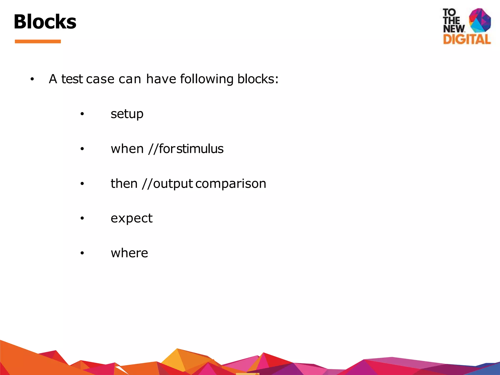 Blocks
• A test case can have following blocks:
• setup
• when //forstimulus
• then //output comparison
• expect
• where
 
