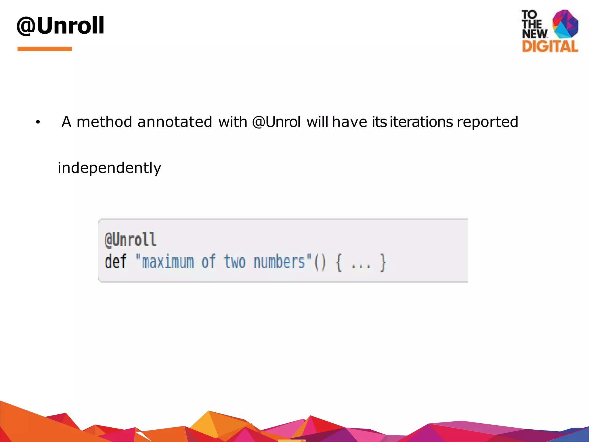 @Unroll
• A method annotated with @Unrol will have itsiterations reported
independently
 