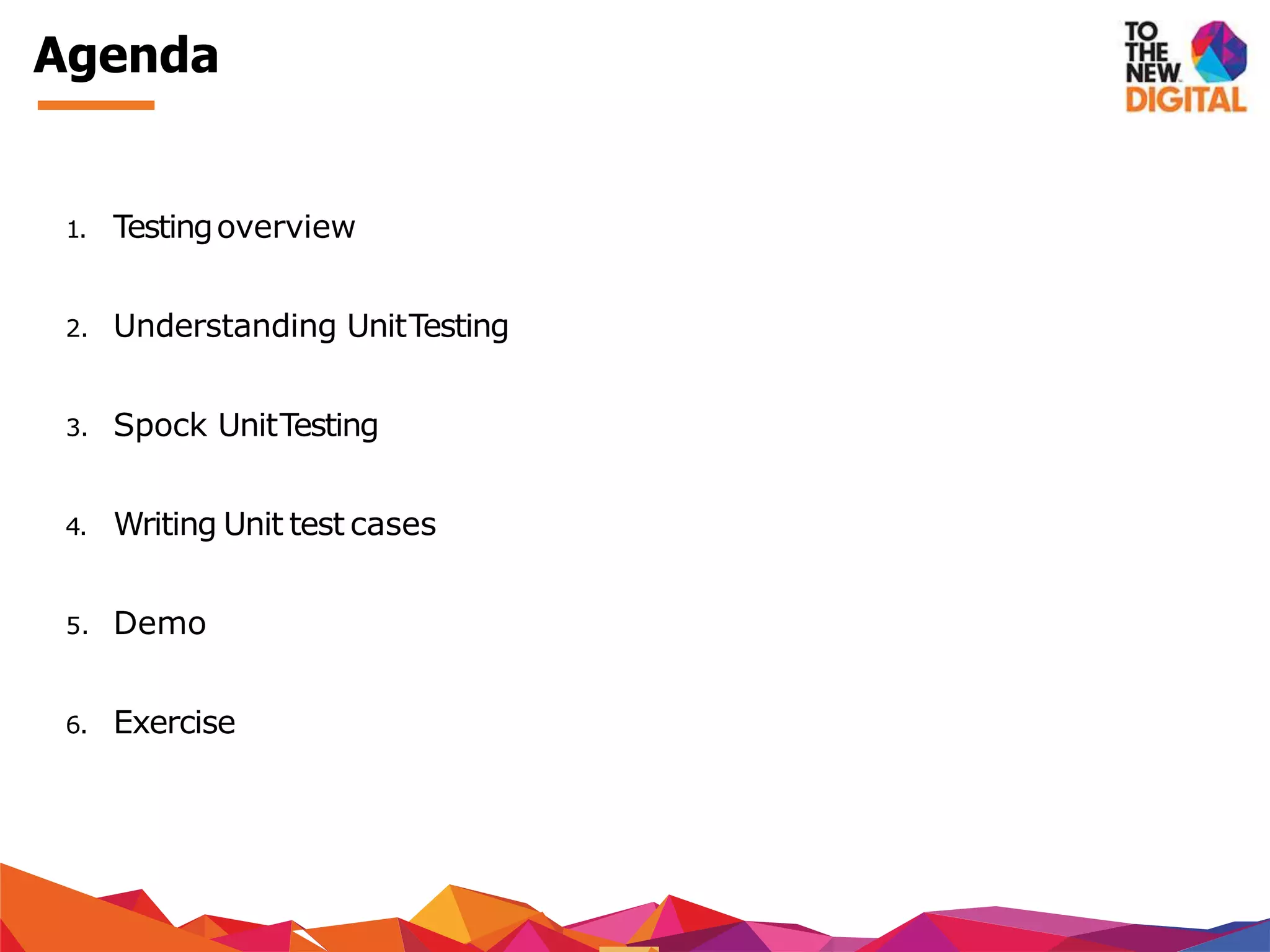 Agenda
1. Testingoverview
2. Understanding UnitTesting
3. Spock UnitTesting
4. Writing Unit test cases
5. Demo
6. Exercise
 