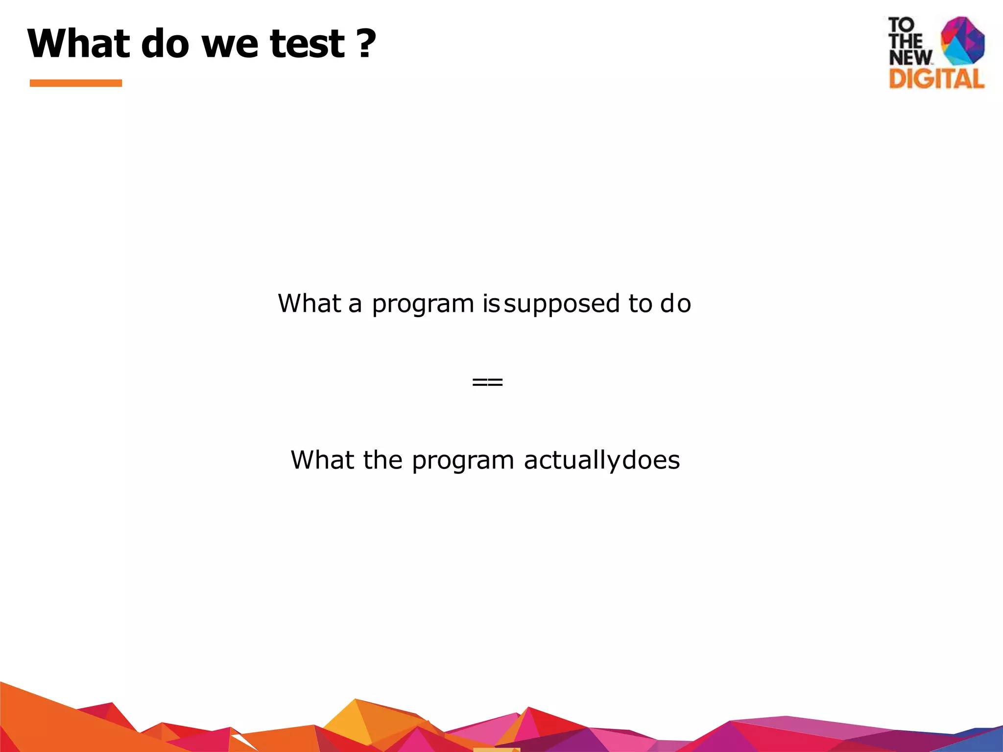 What do we test ?
What a program issupposed to do
==
What the program actuallydoes
 