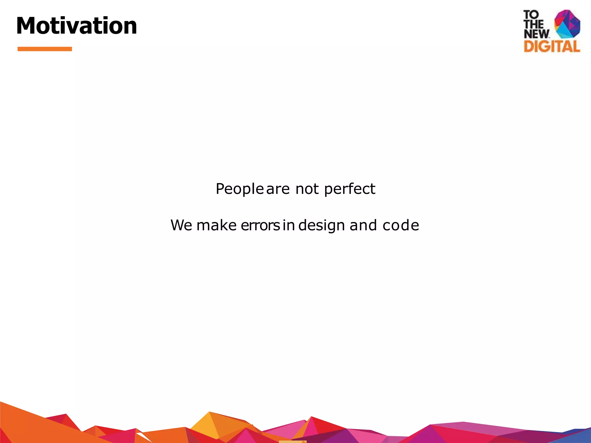 Motivation
Peopleare not perfect
We make errorsin design and code
 