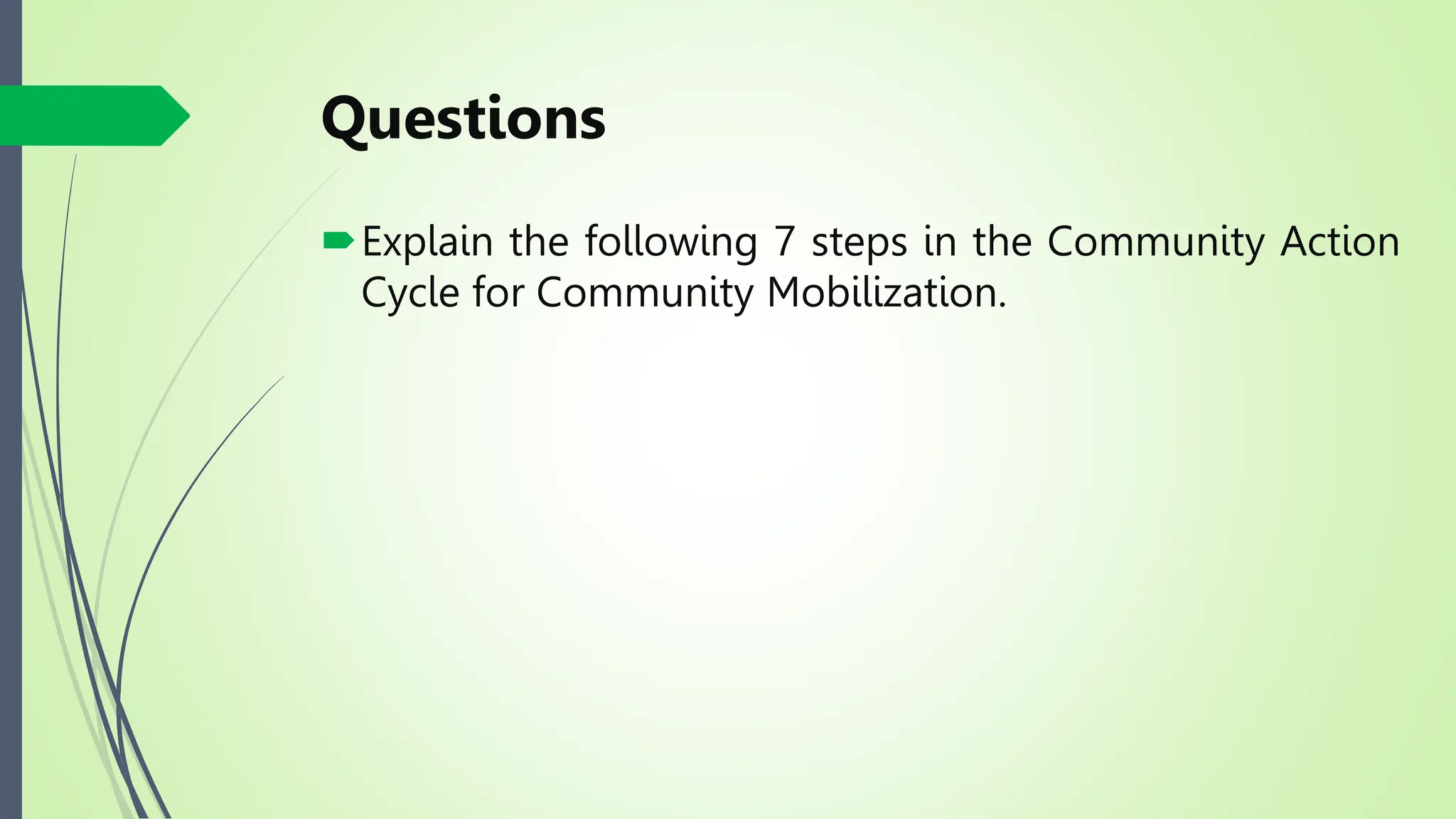 Questions
Explain the following 7 steps in the Community Action
Cycle for Community Mobilization.
 