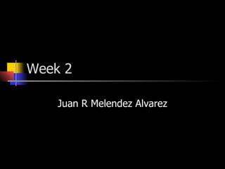 Week 2 Juan R Melendez Alvarez 