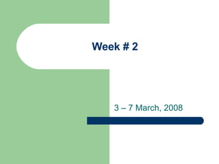Week # 2 3 – 7 March, 2008 