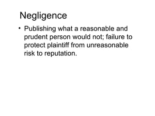 Negligence
• Publishing what a reasonable and
  prudent person would not; failure to
  protect plaintiff from unreasonable
  risk to reputation.
 