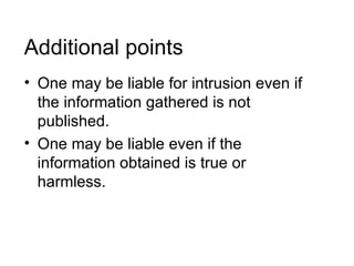 Additional points
• One may be liable for intrusion even if
  the information gathered is not
  published.
• One may be liable even if the
  information obtained is true or
  harmless.
 