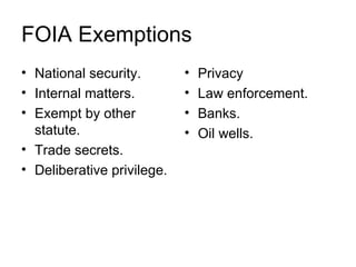 FOIA Exemptions
• National security.        •   Privacy
• Internal matters.         •   Law enforcement.
• Exempt by other           •   Banks.
  statute.                  •   Oil wells.
• Trade secrets.
• Deliberative privilege.
 
