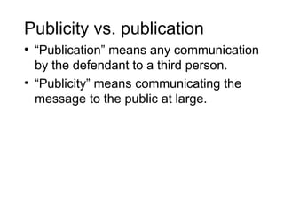 Publicity vs. publication
• “Publication” means any communication
  by the defendant to a third person.
• “Publicity” means communicating the
  message to the public at large.
 