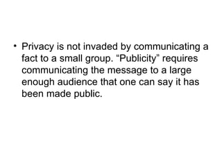 • Privacy is not invaded by communicating a
  fact to a small group. “Publicity” requires
  communicating the message to a large
  enough audience that one can say it has
  been made public.
 