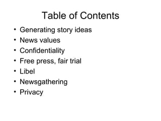 Table of Contents
•   Generating story ideas
•   News values
•   Confidentiality
•   Free press, fair trial
•   Libel
•   Newsgathering
•   Privacy
 