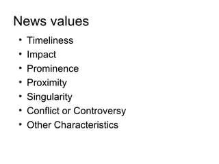 News values
•   Timeliness
•   Impact
•   Prominence
•   Proximity
•   Singularity
•   Conflict or Controversy
•   Other Characteristics
 