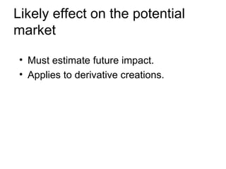 Likely effect on the potential
market

• Must estimate future impact.
• Applies to derivative creations.
 
