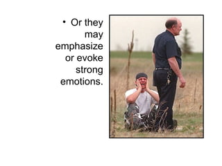 • Or they
       may
emphasize
  or evoke
     strong
 emotions.
 