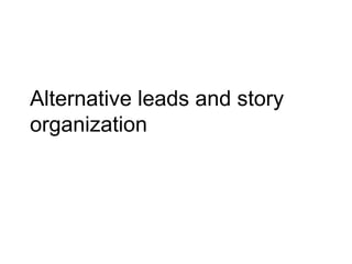 Alternative leads and story
organization
 