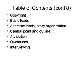 Table of Contents (cont’d)
•   Copyright
•   Basic leads
•   Alternate leads, story organization
•   Central point and outline
•   Attribution
•   Quotations
•   Interviewing
 