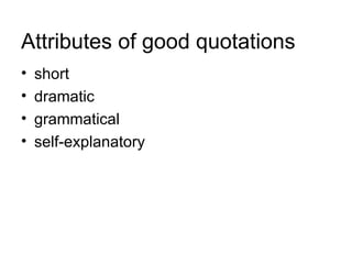 Attributes of good quotations
•   short
•   dramatic
•   grammatical
•   self-explanatory
 
