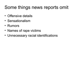 Some things news reports omit
•   Offensive details
•   Sensationalism
•   Rumors
•   Names of rape victims
•   Unnecessary racial identifications
 