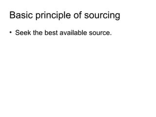 Basic principle of sourcing
• Seek the best available source.
 