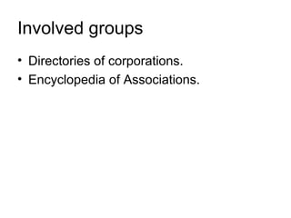 Involved groups
• Directories of corporations.
• Encyclopedia of Associations.
 