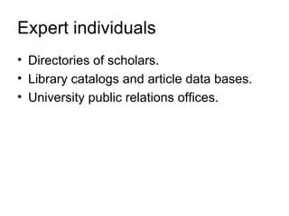Expert individuals
• Directories of scholars.
• Library catalogs and article data bases.
• University public relations offices.
 