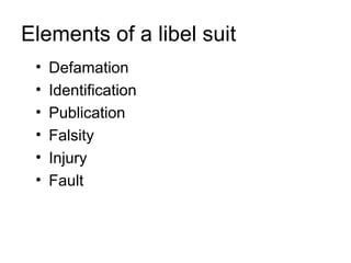 Elements of a libel suit
 •   Defamation
 •   Identification
 •   Publication
 •   Falsity
 •   Injury
 •   Fault
 