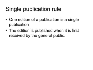 Single publication rule
• One edition of a publication is a single
  publication
• The edition is published when it is first
  received by the general public.
 