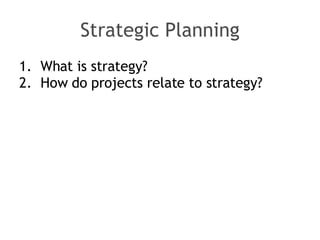 Strategic Planning <ul><li>What is strategy? </li></ul><ul><li>How do projects relate to strategy? </li></ul>