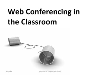 Web Conferencing in the Classroom 9/8/2008 Prepared by Kimberly McCollum 
