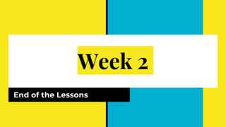Week 2
End of the Lessons
 