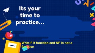 Its your
time to
practice…
Write F if function and NF in not a
function
 