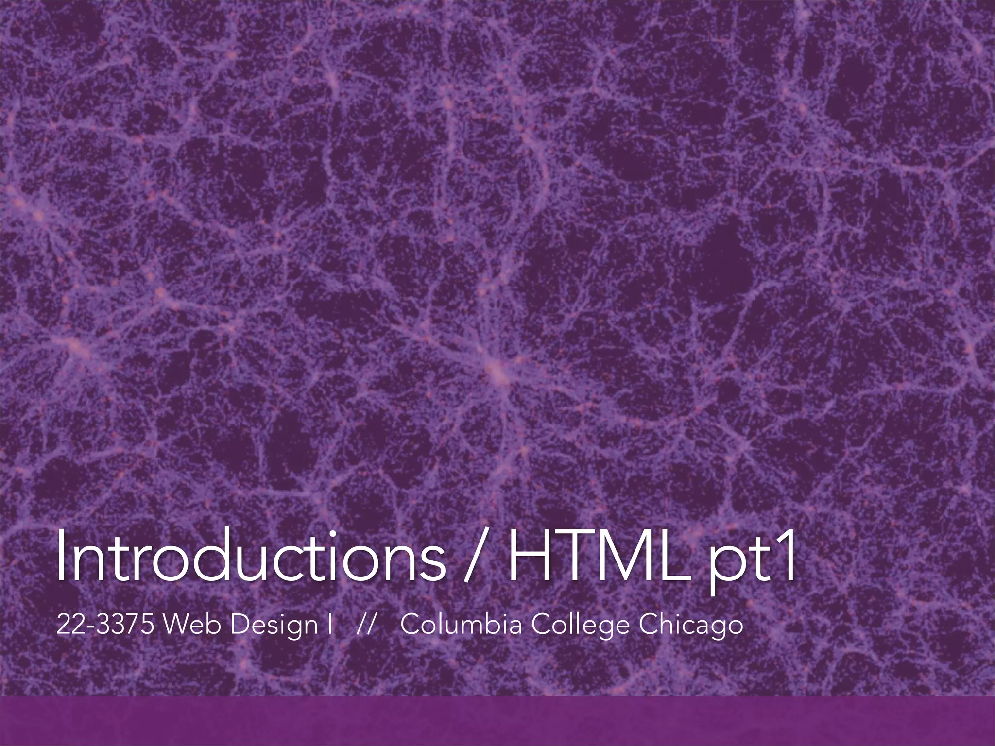 Introductions / HTML pt1
22-3375 Web Design I // Columbia College Chicago

 
