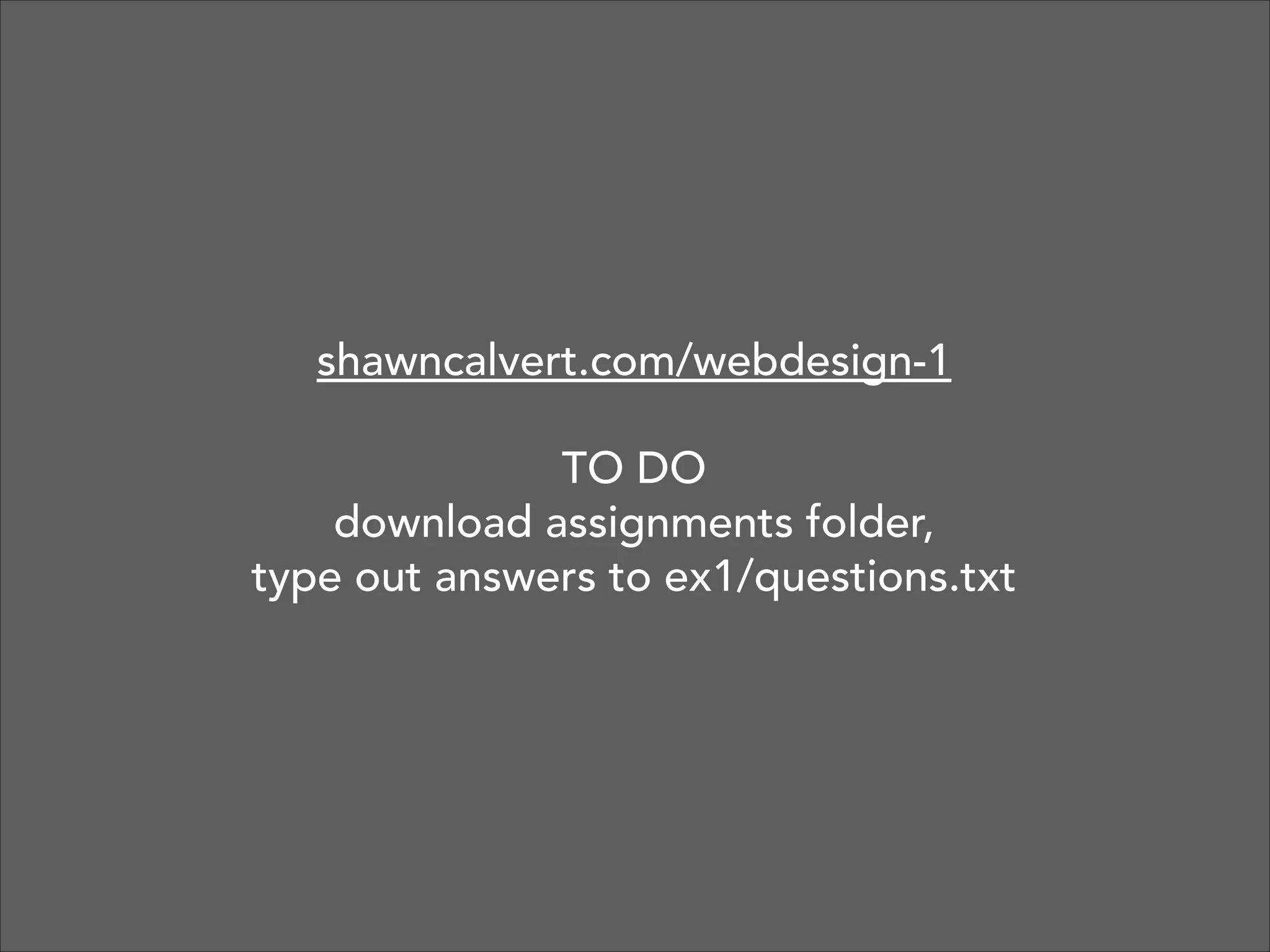shawncalvert.com/webdesign-1
!

TO DO 
download assignments folder, 
type out answers to ex1/questions.txt

 