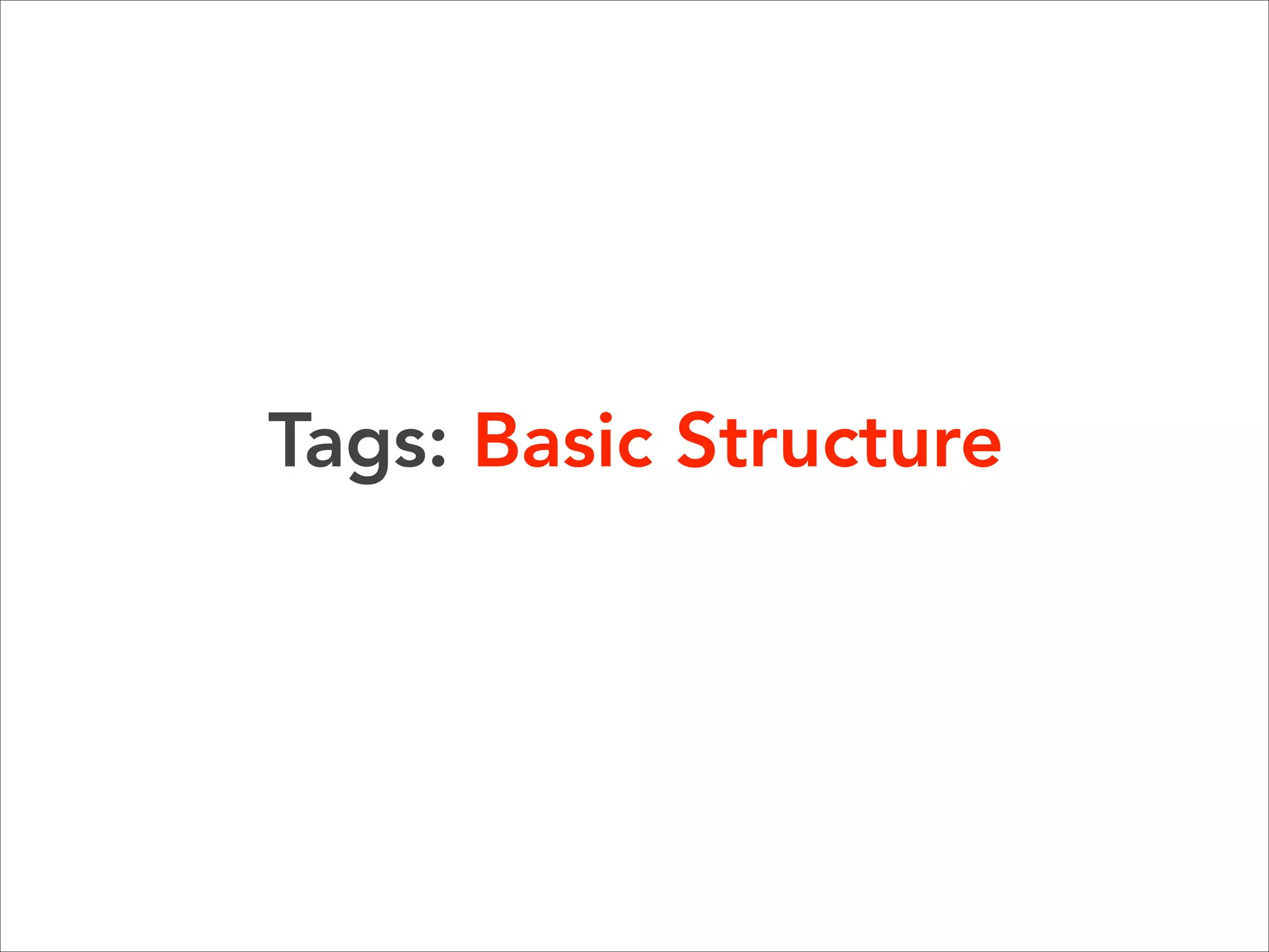 Anatomy of an Element  

<html lang=”en”></html> 
Most elements can have attributes, 
which provides additional informatin 
about the element.  

 