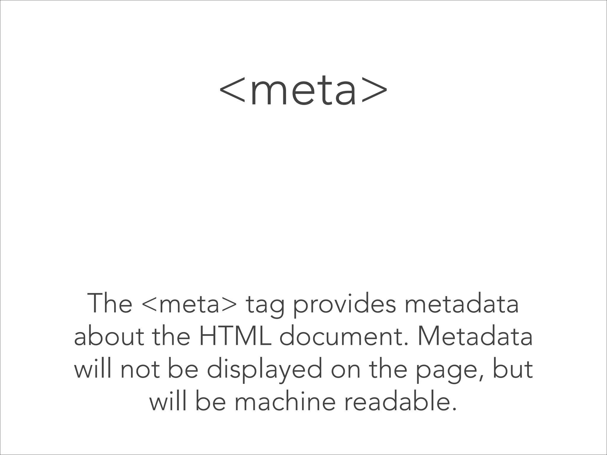 <title></title> 

 

The title element: 
• defines a title in the browser toolbar,  
• provides a title for the page when it is  
added to favorites
• displays a title for the page in search 
engine results.

 