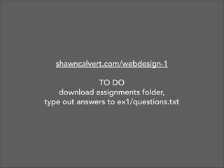 shawncalvert.com/webdesign-1
!

TO DO 
download assignments folder, 
type out answers to ex1/questions.txt

 