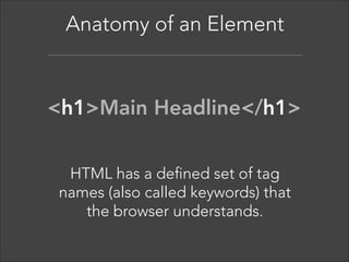 Anatomy of an Element  

<tag>Content</tag> 

The element tag gives the  
content structure and meaning. 

 