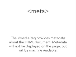<title></title> 

 

The title element: 
• defines a title in the browser toolbar,  
• provides a title for the page when it is  
added to favorites
• displays a title for the page in search 
engine results.

 