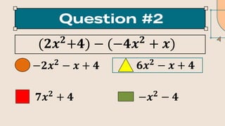 (𝟐𝒙𝟐
+𝟒) − (−𝟒𝒙𝟐
+ 𝒙)
−𝟐𝒙𝟐
− 𝒙 + 𝟒 𝟔𝒙𝟐
− 𝒙 + 𝟒
𝟕𝒙𝟐
+ 𝟒 −𝒙𝟐
− 𝟒
 
