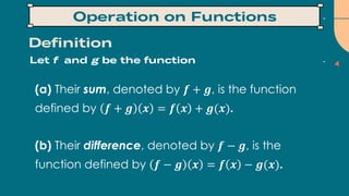 (a) Their sum, denoted by 𝒇 + 𝒈, is the function
defined by 𝒇 + 𝒈 𝒙 = 𝒇 𝒙 + 𝒈(𝒙).
(b) Their difference, denoted by 𝒇 − 𝒈, is the
function defined by 𝒇 − 𝒈 𝒙 = 𝒇 𝒙 − 𝒈(𝒙).
 