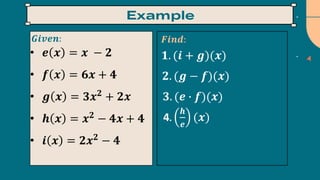 • 𝒆 𝒙 = 𝒙 − 𝟐
• 𝒇 𝒙 = 𝟔𝒙 + 𝟒
• 𝒈 𝒙 = 𝟑𝒙𝟐
+ 𝟐𝒙
• 𝒉 𝒙 = 𝒙𝟐
− 𝟒𝒙 + 𝟒
• 𝒊 𝒙 = 𝟐𝒙𝟐
− 𝟒
𝑮𝒊𝒗𝒆𝒏: 𝑭𝒊𝒏𝒅:
𝟏. (𝒊 + 𝒈)(𝒙)
𝟐. (𝒈 − 𝒇)(𝒙)
𝟑. (𝒆 ∙ 𝒇)(𝒙)
4.
𝒉
𝒆
(𝒙)
 